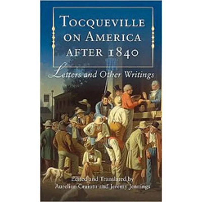 TOCQUEVILLE ON AMERICA AFTER 1840 - LETTERS AND OTHER WRITINGS