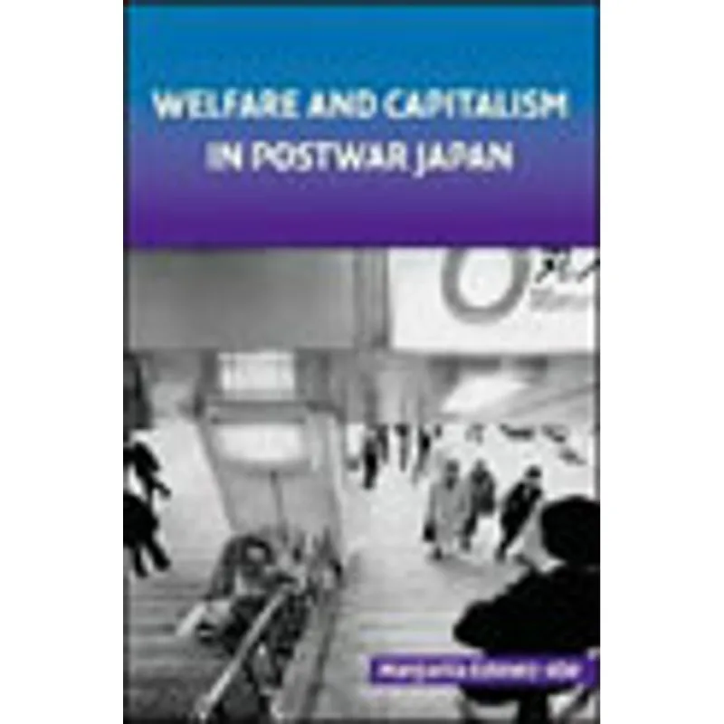 WELFARE AND CAPITALISM IN POSTWAR JAPAN - PARTY, BUREAUCRACY, AND BUSINESS