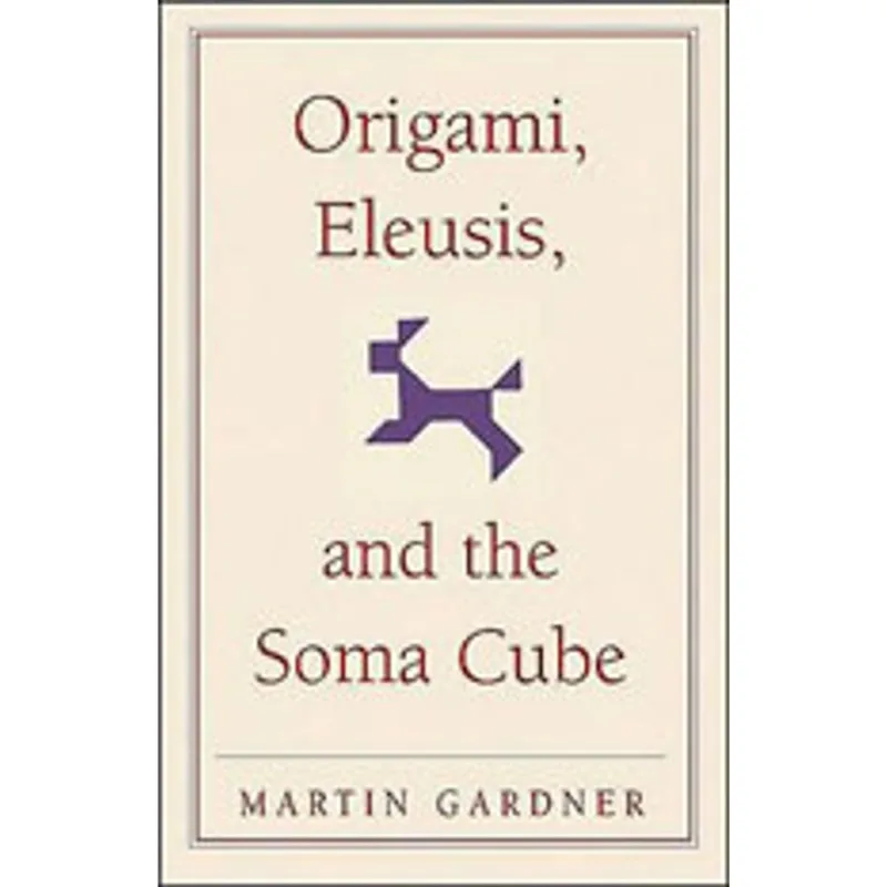 ORIGAMI, ELEUSIS, AND THE SOMA CUBE - MARTIN GARDNER'S MATHEMATICAL DIVERSIONS