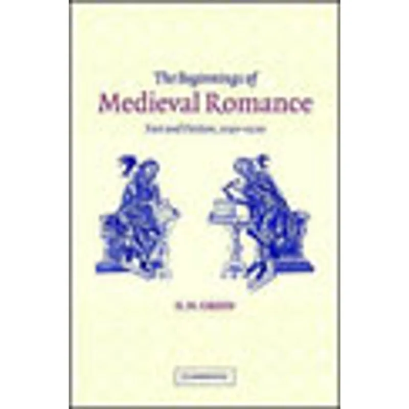 BEGINNINGS OF MEDIEVAL ROMANCE, THE - FACT AND FICTION, 1150-1220