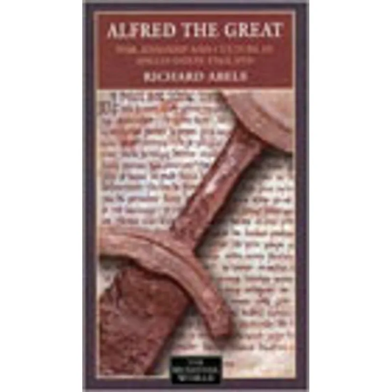 ALFRED THE GREAT - WAR, CULTURE AND KINGSHIP IN ANGLOSAXON ENGLAND