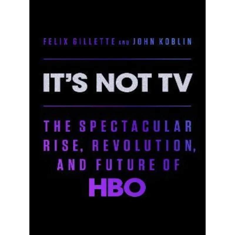 IT'S NOT TV - THE SPECTACULAR RISE, REVOLUTION, AND FUTURE OF HBO
