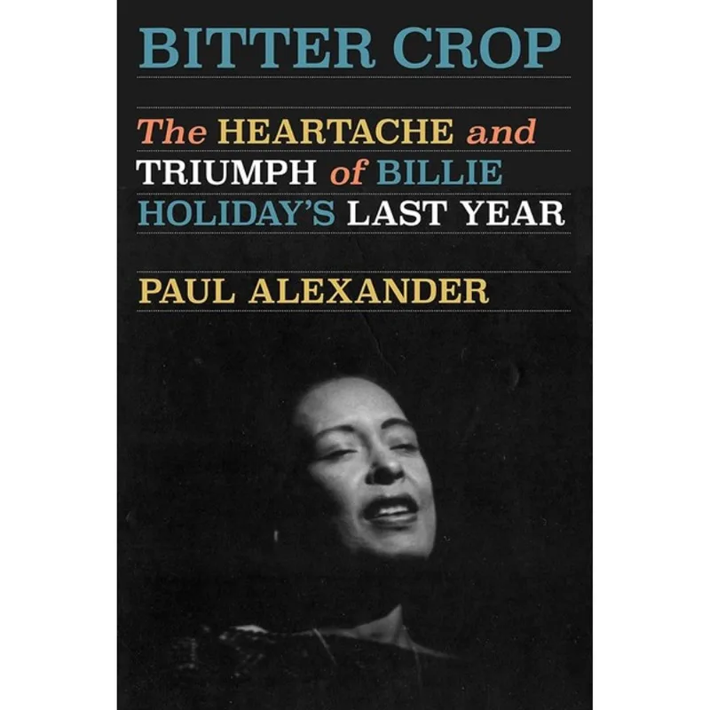 BITTER CROP - THE HEARTACHE AND TRIUMPH OF BILLIE HOLIDAY'S LAST YEAR