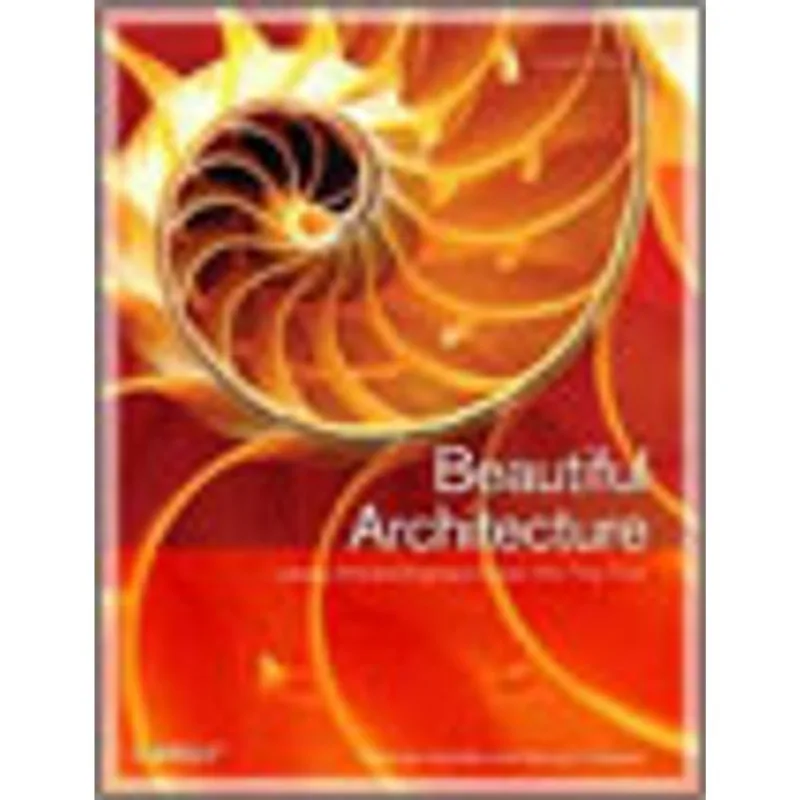 BEAUTIFUL ARCHITECTURE - LEADING THINKERS REVEAL THE HIDDEN BEAUTY IN SOFTWARE DESIGN