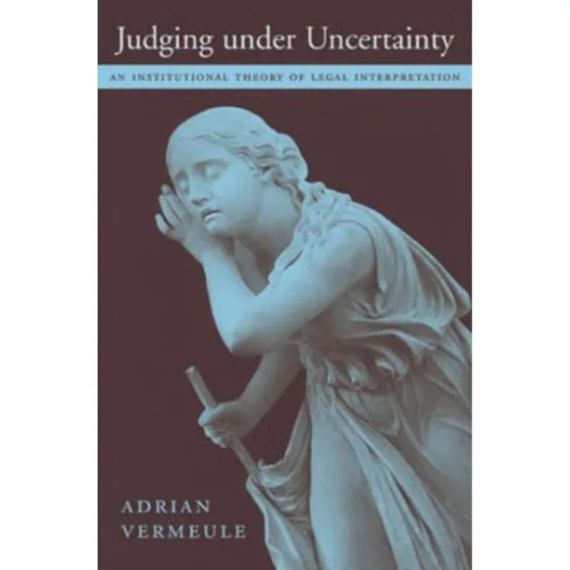 JUDGING UNDER UNCERTAINTRY: AN INSTITUTIONAL THEORY OF LEGAL INTERPRETATION