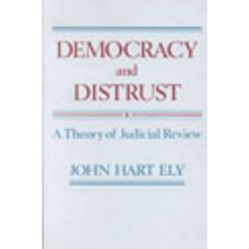 DEMOCRACY AND DISTRUST - A THEORY OF JUDICIAL REVIEW
