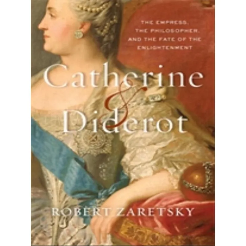 CATHERINE & DIDEROT - THE EMPRESS, THE PHILOSOPHER, AND THE FATE OF THE ENLIGHTENMENT