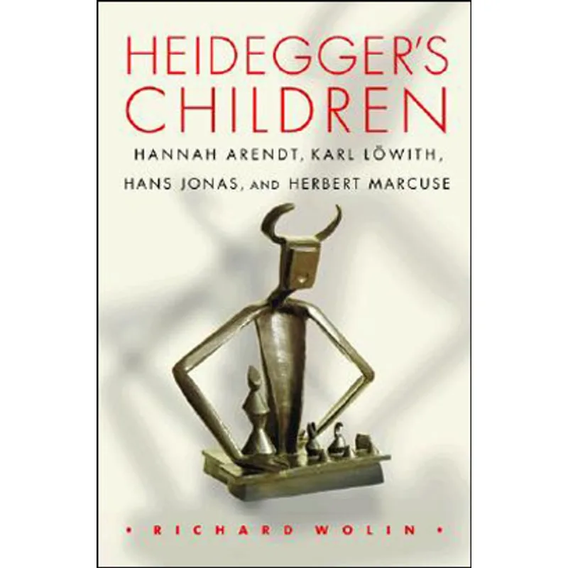 HEIDEGGER'S CHILDREN - HANNAH ARENDT, KARL LOWITH, HANS JONAS, AND HERBERT MARCUSE