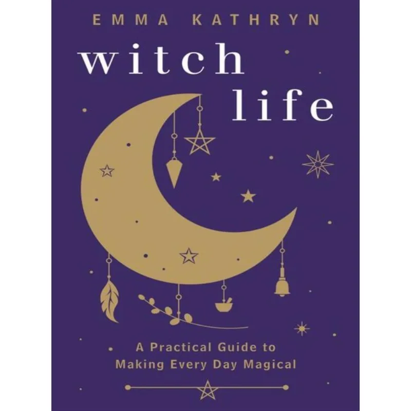 WITCH LIFE - A PRACTICAL GUIDE TO MAKING EVERY DAY MAGICAL