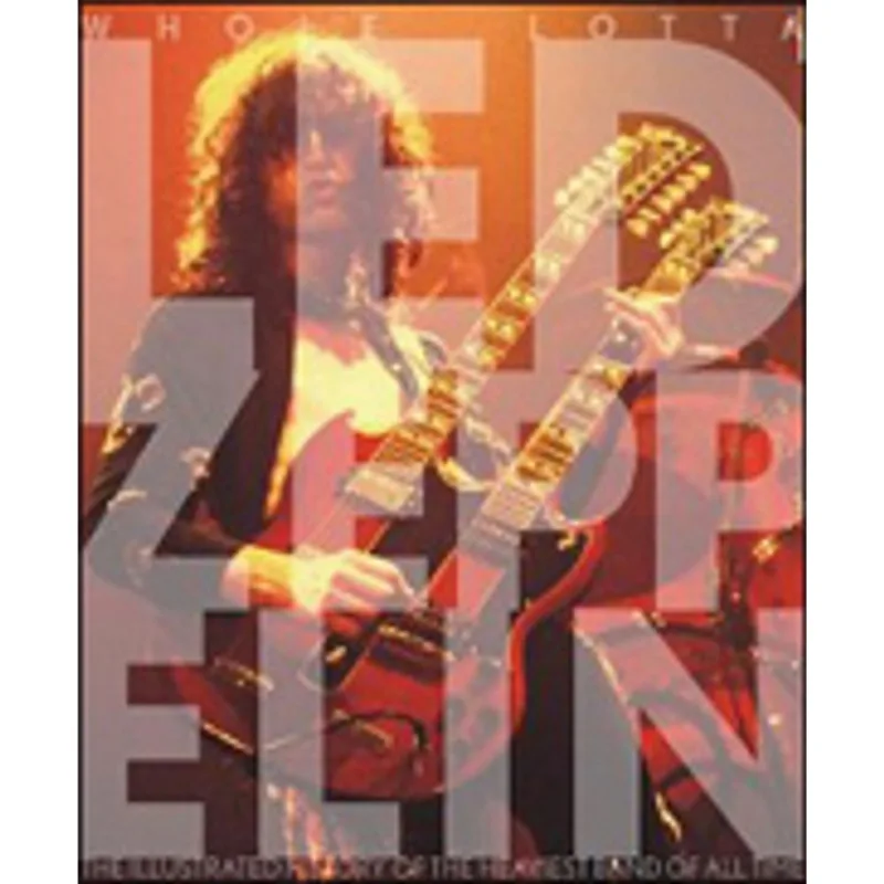 WHOLE LOTTA LED ZEPPELIN - THE ILLUSTRATED HISTORY OF THE HEAVIEST BAND OF ALL TIME