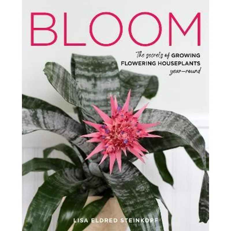 BLOOM - THE SECRETS OF GROWING FLOWERING HOUSEPLANTS YEAR-ROUND