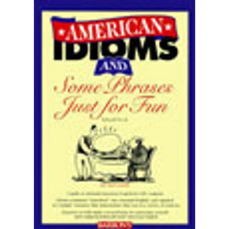 AMERICAN IDIOMS AND SOME PHRASES JUST FOR FUN