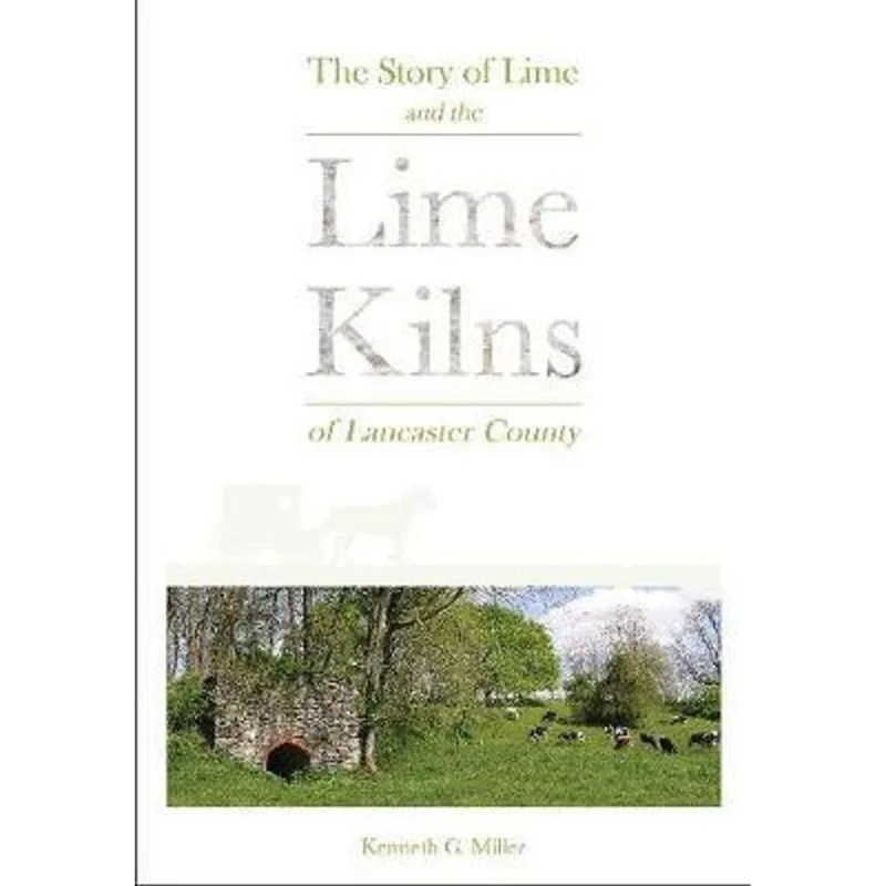 THE STORY OF LIME AND THE LIME KILNS OF LANCASTER COUNTY