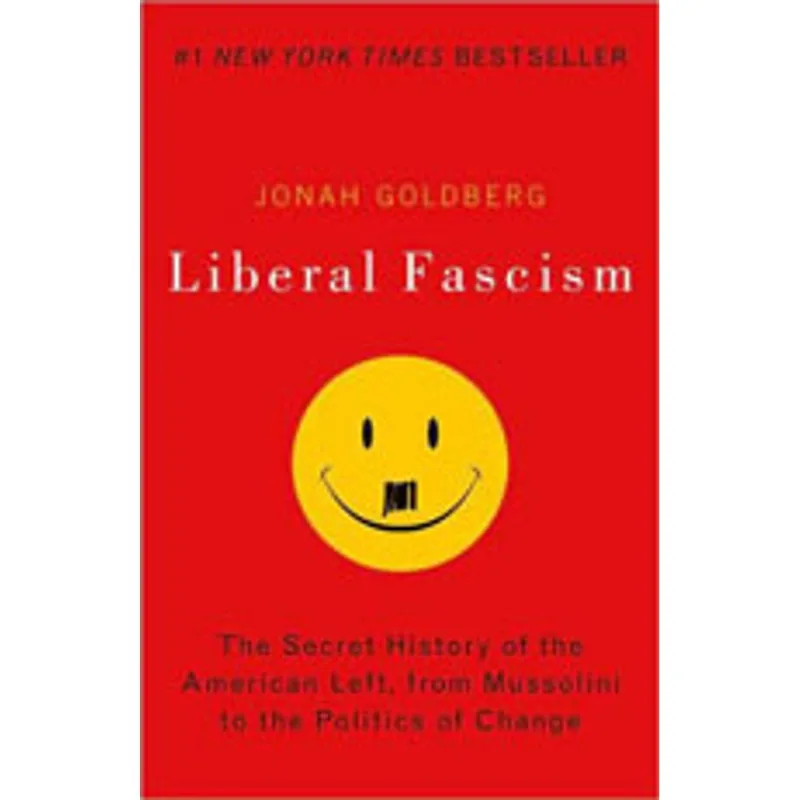 LIBERAL FASCISM - THE SECRET HISTORY OF THE AMERICA LEFT, FROM MUSSOLINI TO POLITICS OF CHANGE