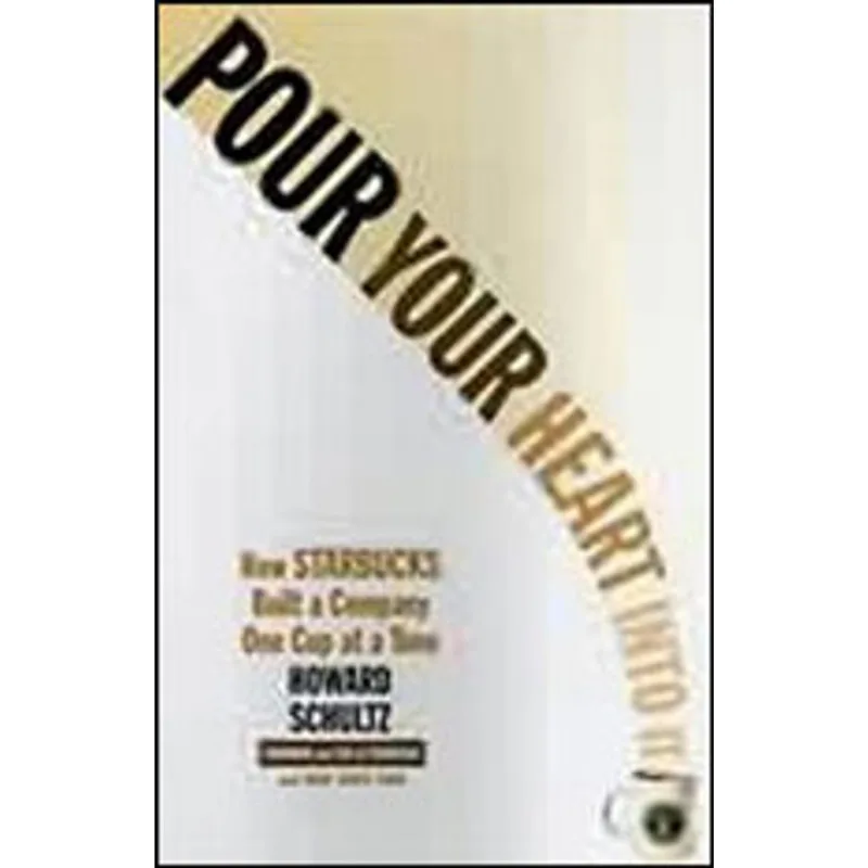 POUR YOUR HEART INTO IT - HOW STARBUCKS BUILT A COMPANY ONE CUP AT A TIME