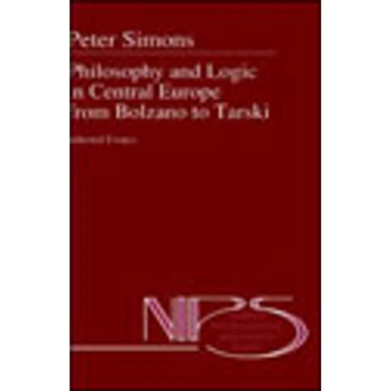PHILOSOPHY AND LOGIC IN CENTRAL EUROPE FROM BOLZANO TO TARSKI - SELECTED ESSAYS