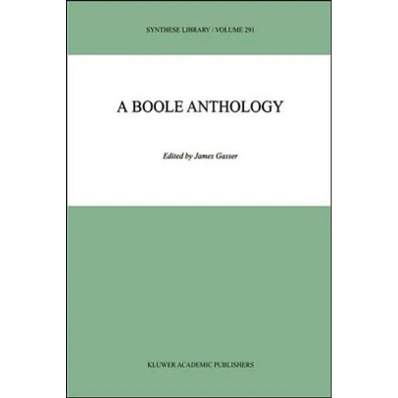 BOOLE ANTHOLOGY, A - RECENT AND CLASSICAL STUDIES IN THE LOGIC OF GEORGE BOOLE