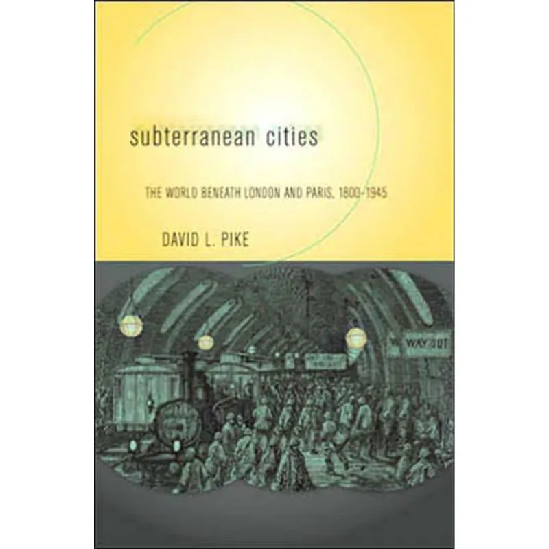 SUBTERRANEAN CITIES - THE WORLD BENEATH PARIS AND LONDON, 1800-1945