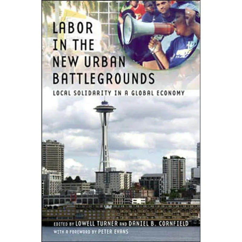 LABOR IN THE NEW URBAN BATTLEGROUNDS: LOCAL SOLIDARITY IN A GLOBAL ECONOMY