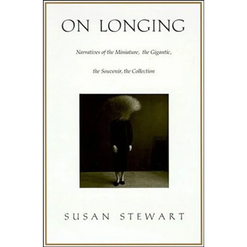 ON LONGING - NARRATIVES OF THE MINIATURE, THE GIGANTIC, THE SOUVENIR, THE COLLECTION