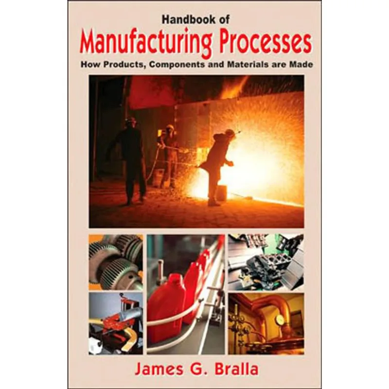 HANDBOOK OF MANUFACTURING PROCESSES - HOW PRODUCTS, COMPONENTS AND MATERIALS ARE MADE