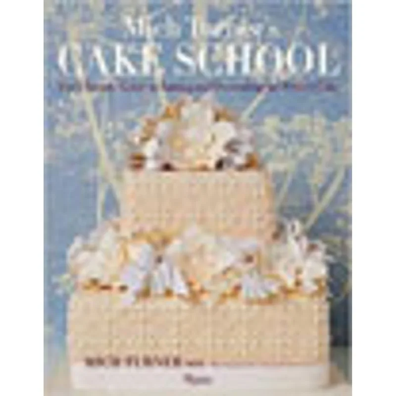 MICH TURNER'S CAKE SCHOOL - THE ULTIMATE GUIDE TO BAKING AND DECORATING THE PERFECT CAKE
