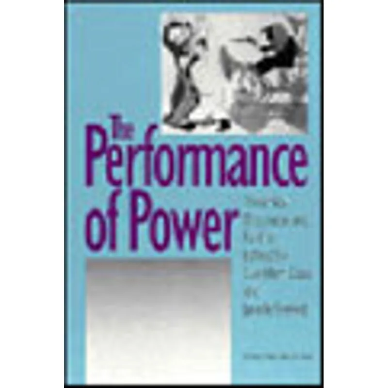 PERFORMANCE OF POWER, THE - THEATRICAL DISCOURSE AND POLITICS