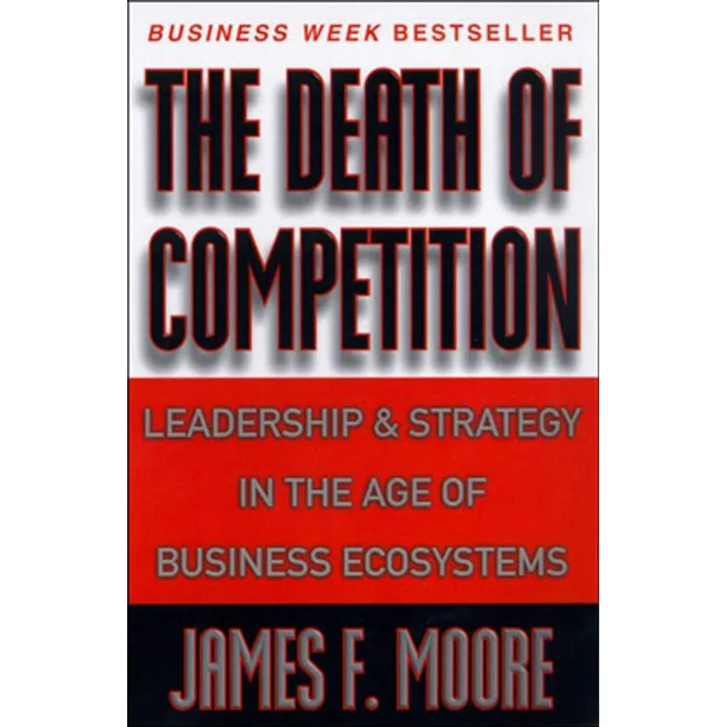DEATH OF COMPETITION, THE - LEADERSHIP AND STRATEGY IN THE AGE OF BUSINESS ECOSYSTEMS