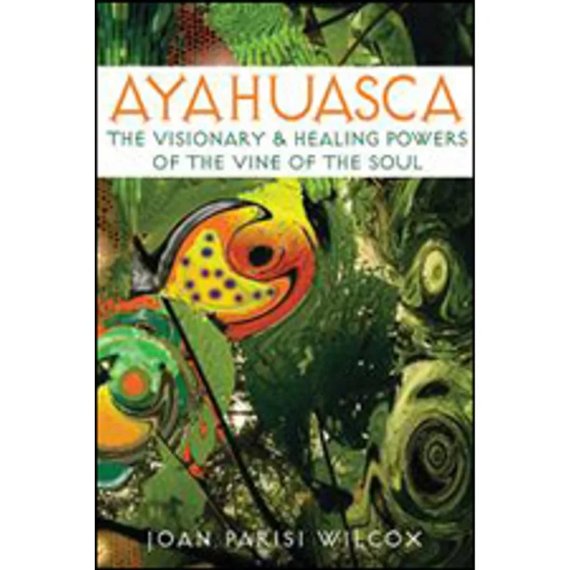 AYAHUASCA - THE VISIONARY AND HEALING POWERS OF THE VINE OF THE SOUL