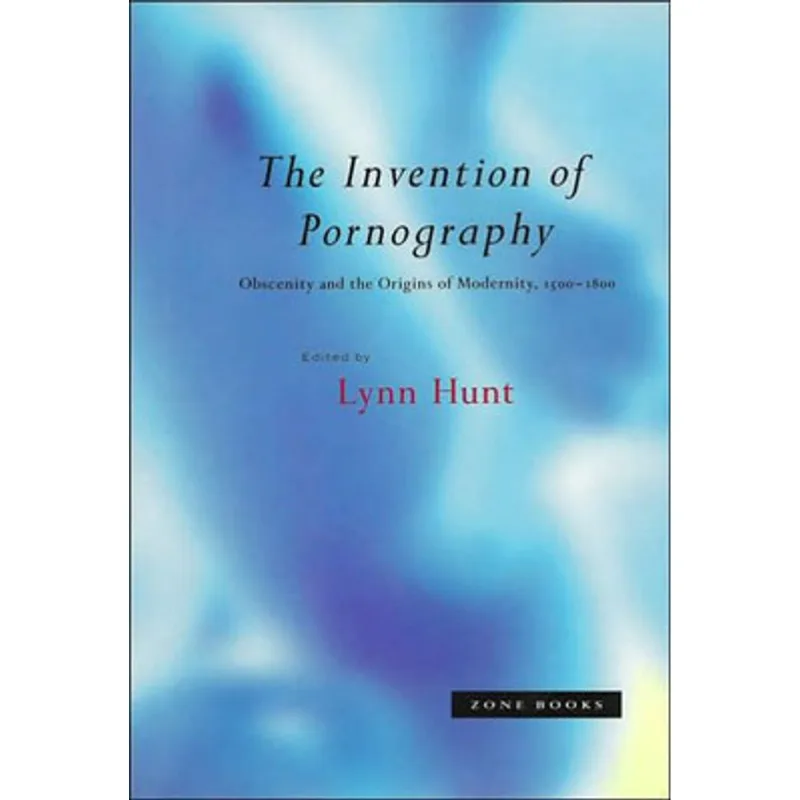 THE INVENTION OF PORNOGRAPHY - OBSCENITY AND THE ORIGINS OF MODERNITY - 1500-1800
