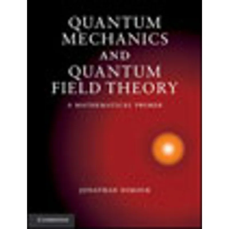 QUANTUM MECHANICS AND QUANTUM FIELD THEORY - A MATHEMATICAL PRIMER