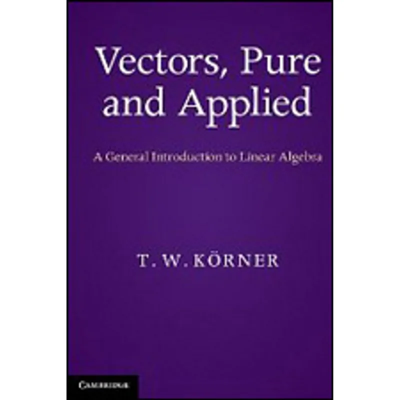 VECTORS, PURE AND APPLIED - A GENERAL INTRODUCTION TO LINEAR ALGEBRA
