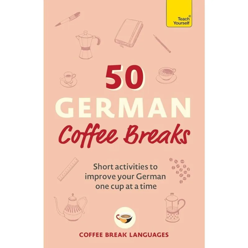 50 GERMAN COFFEE BREAKS - SHORT ACTIVITIES TO IMPROVE YOUR GERMAN ONE CUP AT A TIME