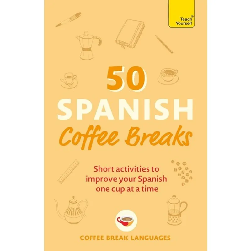 50 SPANISH COFFEE BREAKS - SHORT ACTIVITIES TO IMPROVE YOUR SPANISH ONE CUP AT A TIME