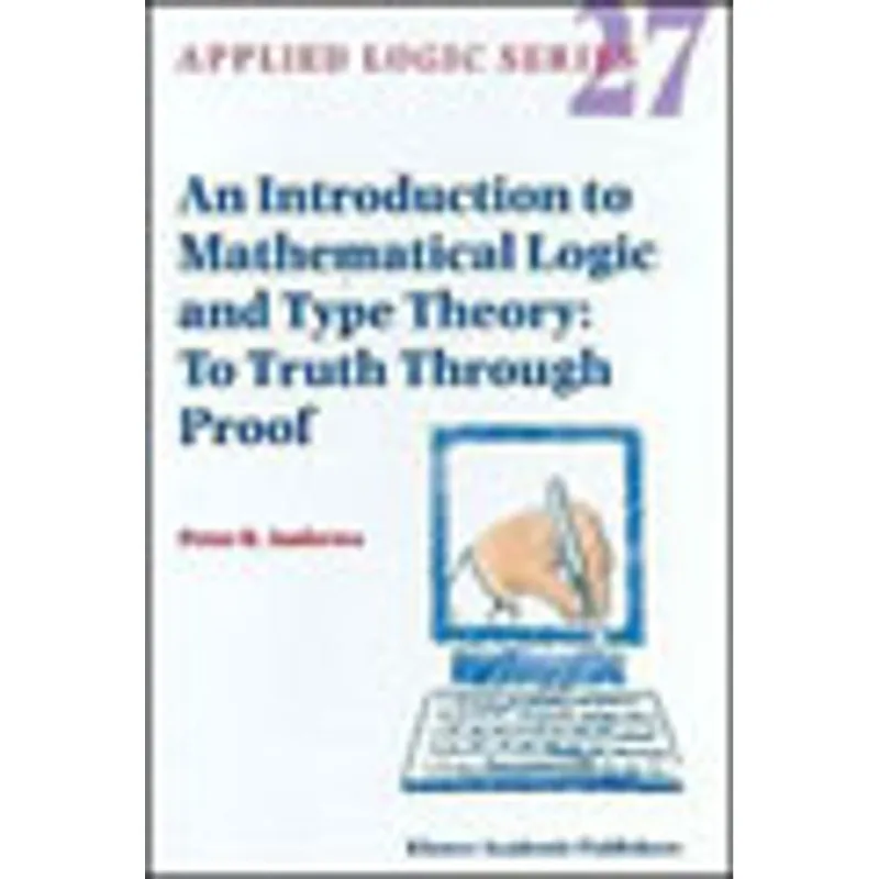 INTRODUCTION TO MATHEMATICAL LOGIC AND TYPE THEORY, AN - TO TRUTH THROUGH PROOF