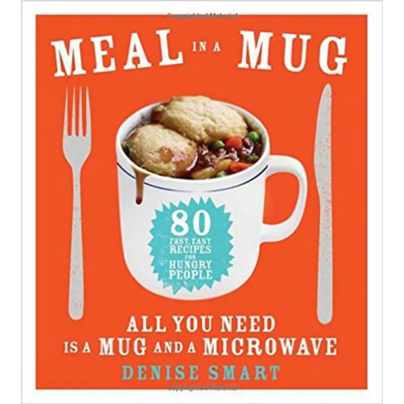 MEAL IN A MUG - 80 FAST, EASY RECIPES FOR HUNGRY PEOPLE