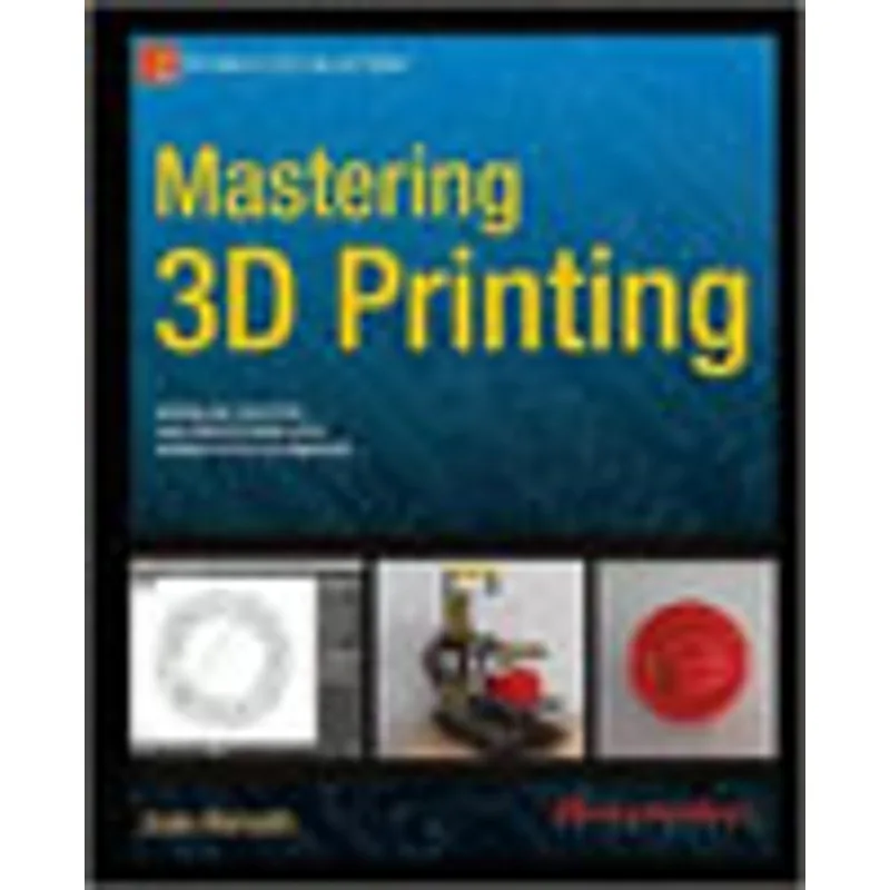 MASTERING 3D PRINTING - MODELING, PRINTING AND PROTOTYPING WITH REPRAP-STYLE 3D PRINTERS