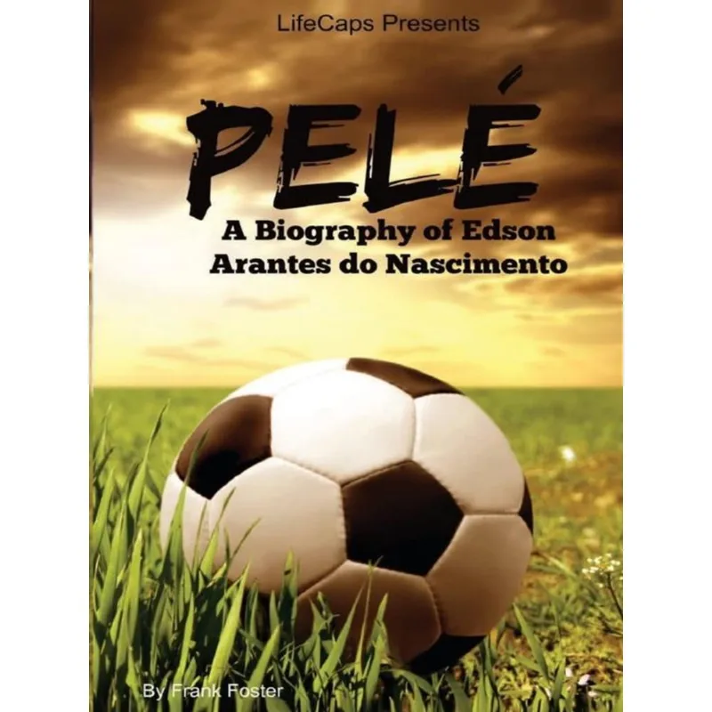 PELÉ - A BIOGRAPHY OF EDSON ARANTES DO NASCIMENTO