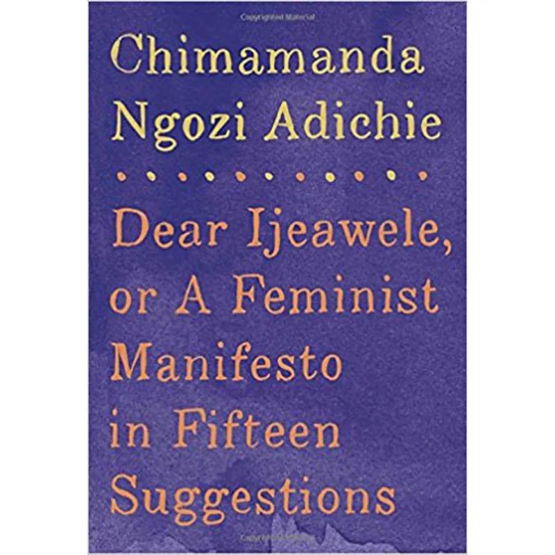 DEAR IJEAWELE, OR A FEMINIST MANIFESTO IN FIFTEEN SUGGESTIONS