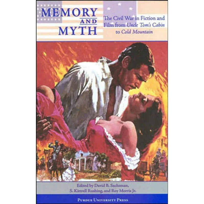 MEMORY AND MYTH - THE CIVIL WAR IN FICTION AND FILM FROM UNCLE TOM'S CABIN TO COLD MOUNTAIN