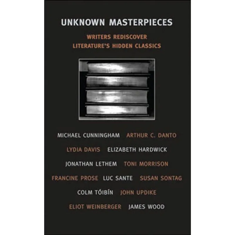 UNKNOWN MASTERPIECES - WRITERS REDISCOVER LITERATURE'S HIDDEN CLASSICS