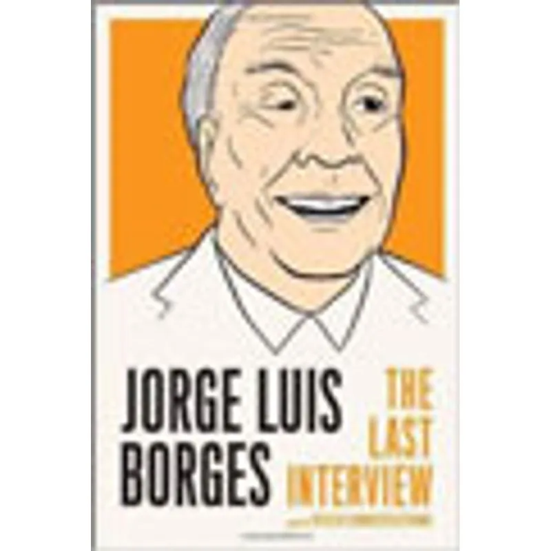 JORGE LUIS BORGES - THE LAST INTERVIEW AND OTHER CONVERSATIONS