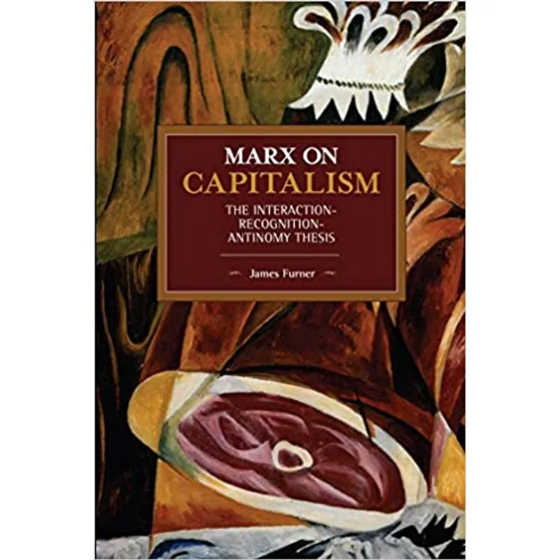 MARX ON CAPITALISM - THE INTERACTION-RECOGNITION-ANTINOMY THESIS