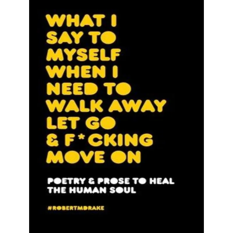 WHAT I SAY TO MYSELF WHEN I NEED TO WALK AWAY LET GO AND FUCKING MOVE ON