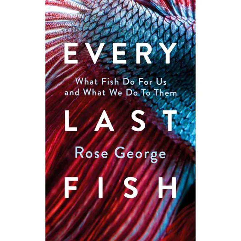 EVERY LAST FISH - WHAT FISH DO FOR US AND WHAT WE DO TO THEM