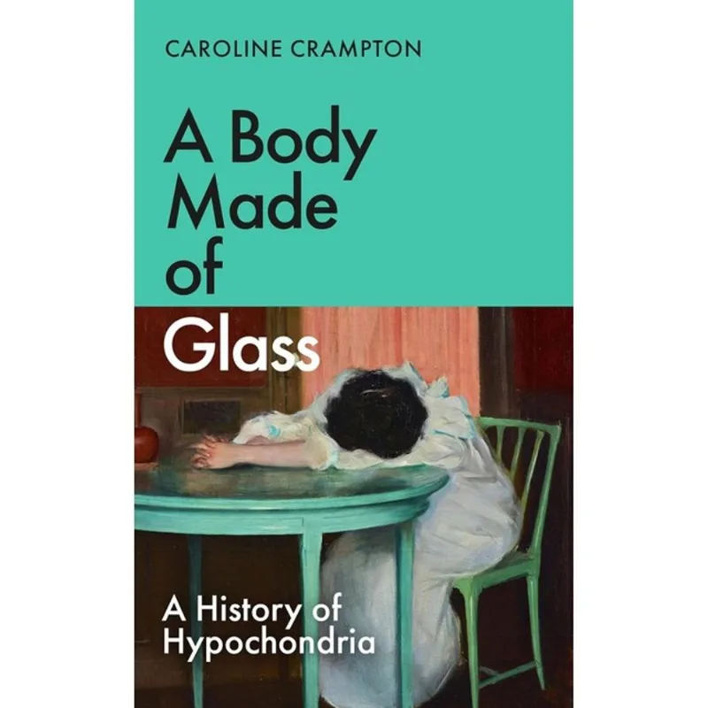 A BODY MADE OF GLASS - A HISTORY OF HYPOCHONDRIA