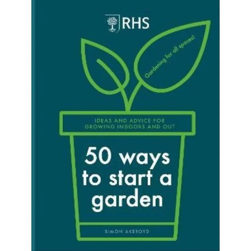 50 WAYS TO START A GARDEN - IDEAS AND INSPIRATION FOR GROWING INDOORS AND OUT