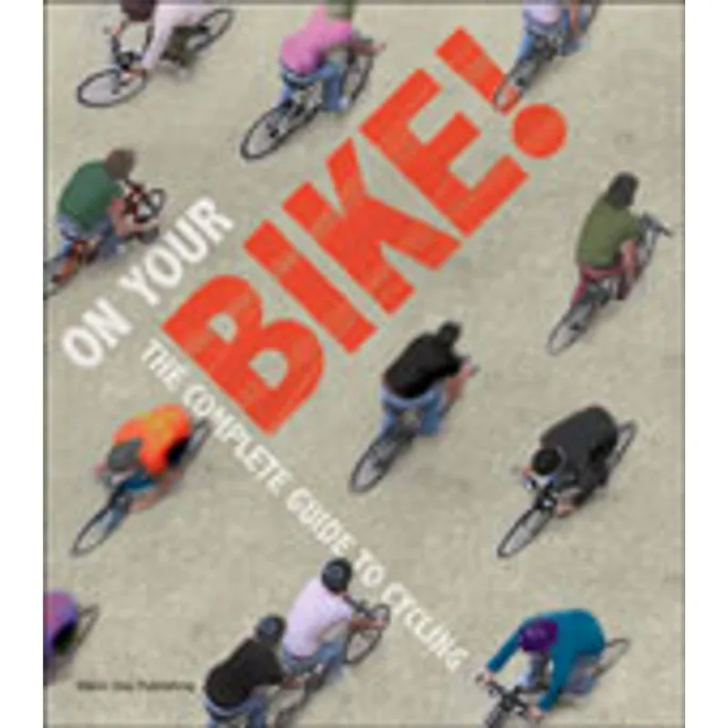 ON YOUR BIKE: THE COMPLETE GUIDE TO CYCLING