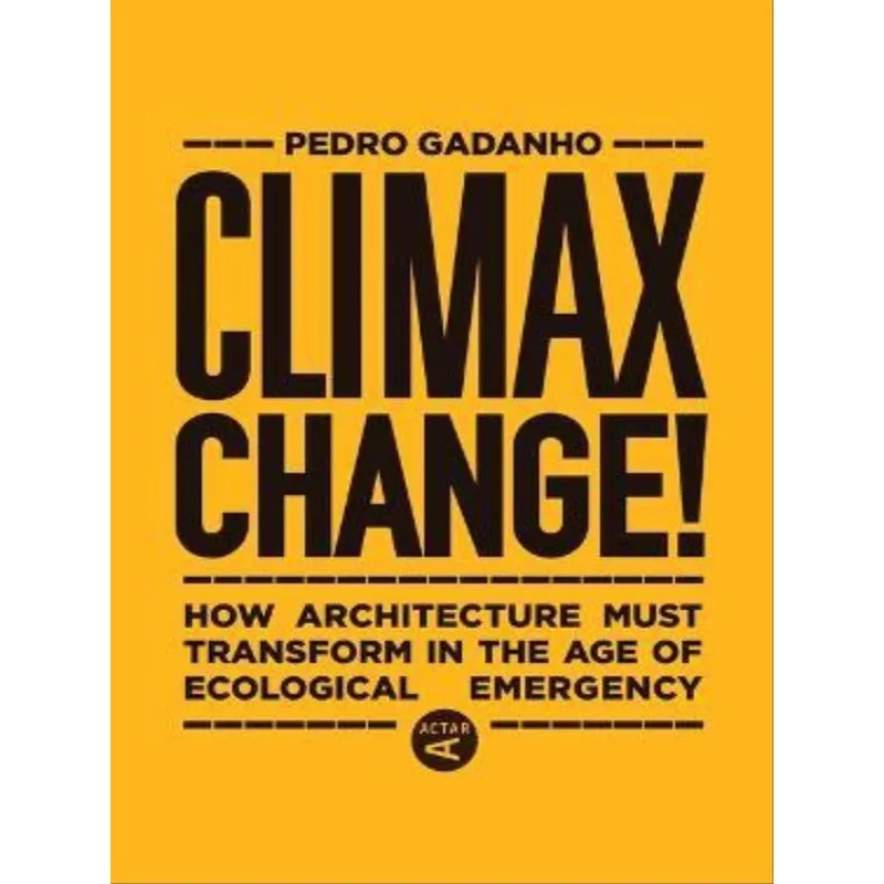 CLIMAX CHANGE! - HOW ARCHITECTURE MUST TRANSFORM IN THE AGE OF ECOLOGICAL EMERGENCY