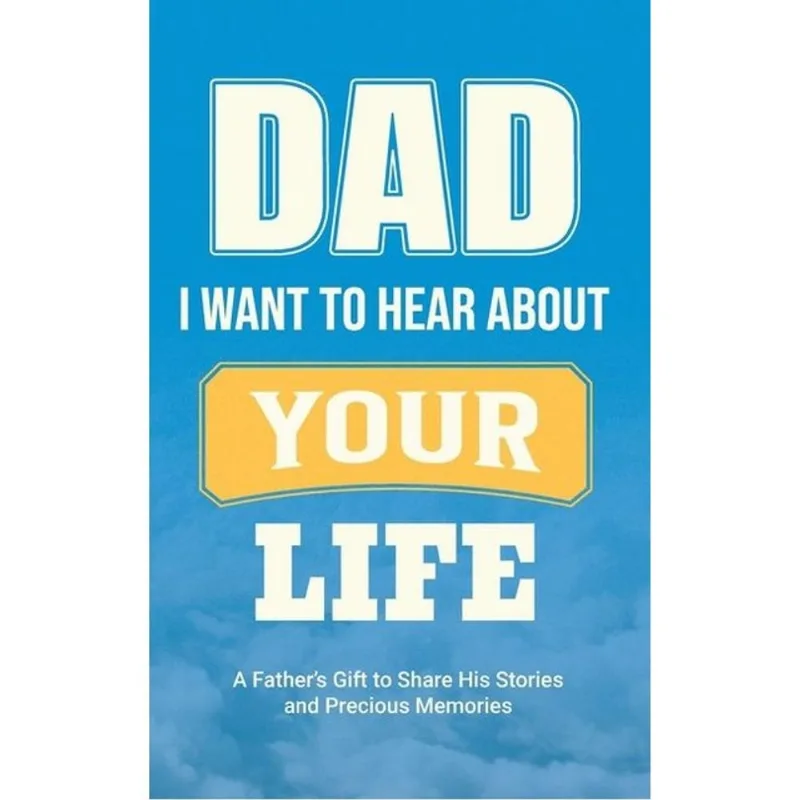 DAD, I WANT TO HEAR ABOUT YOUR LIFE